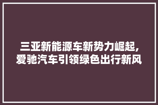 三亚新能源车新势力崛起,爱驰汽车引领绿色出行新风尚 车灯配件