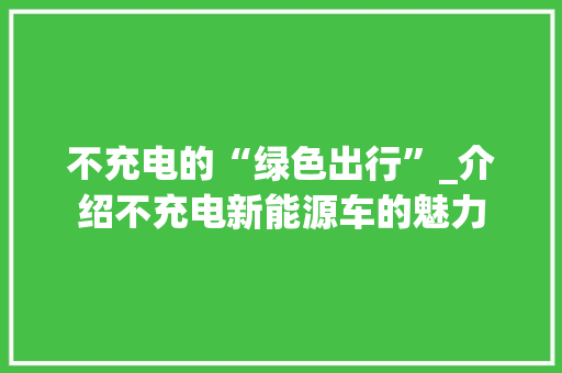 不充电的“绿色出行”_介绍不充电新能源车的魅力