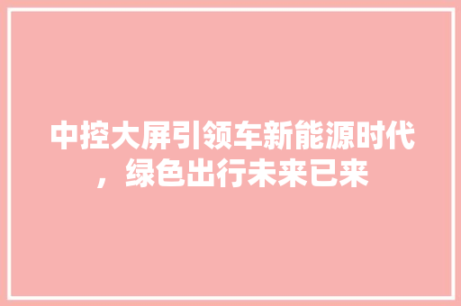 中控大屏引领车新能源时代，绿色出行未来已来