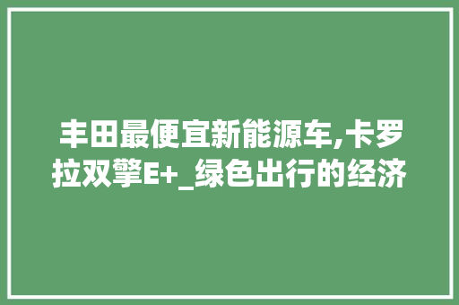 丰田最便宜新能源车,卡罗拉双擎E+_绿色出行的经济之选