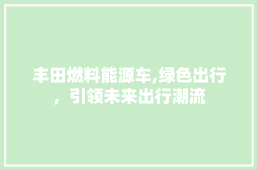 丰田燃料能源车,绿色出行，引领未来出行潮流
