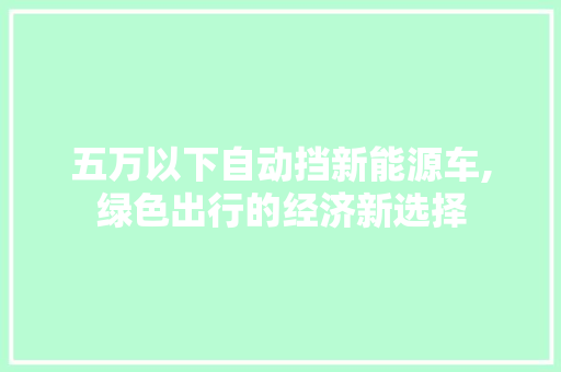 五万以下自动挡新能源车,绿色出行的经济新选择