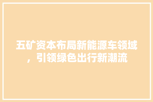 五矿资本布局新能源车领域，引领绿色出行新潮流