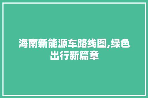 海南新能源车路线图,绿色出行新篇章