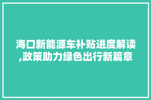 海口新能源车补贴进度解读,政策助力绿色出行新篇章
