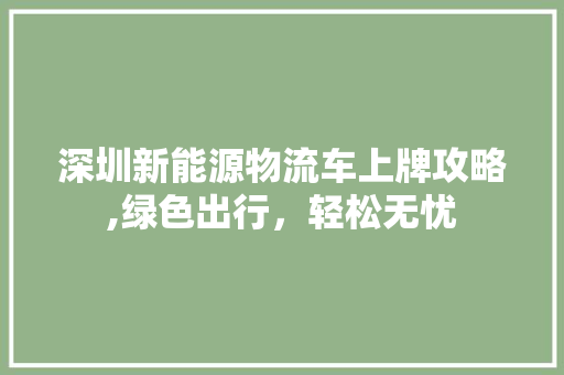 深圳新能源物流车上牌攻略,绿色出行，轻松无忧 车灯配件