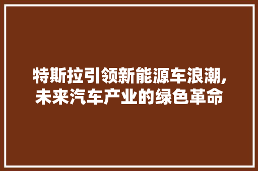 特斯拉引领新能源车浪潮,未来汽车产业的绿色革命