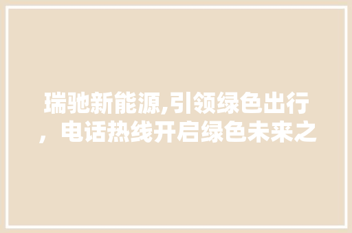 瑞驰新能源,引领绿色出行，电话热线开启绿色未来之门