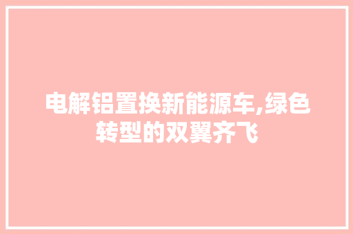 电解铝置换新能源车,绿色转型的双翼齐飞 车身配件
