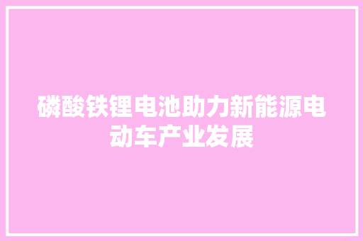 磷酸铁锂电池助力新能源电动车产业发展