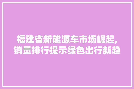 福建省新能源车市场崛起,销量排行提示绿色出行新趋势