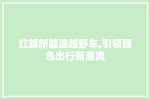红旗新能源越野车,引领绿色出行新潮流