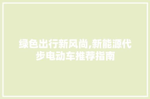 绿色出行新风尚,新能源代步电动车推荐指南
