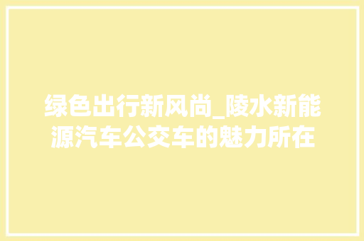 绿色出行新风尚_陵水新能源汽车公交车的魅力所在