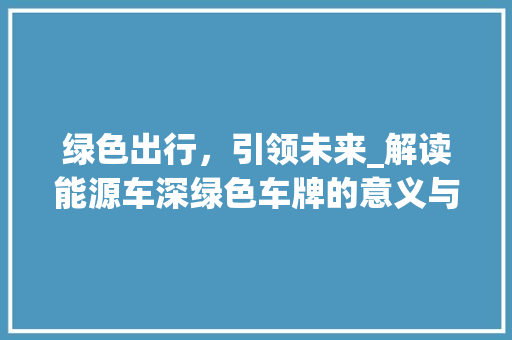 绿色出行，引领未来_解读能源车深绿色车牌的意义与影响