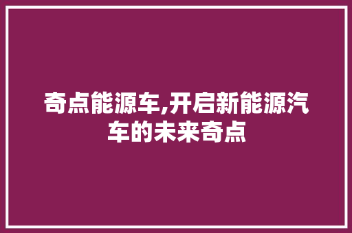 奇点能源车,开启新能源汽车的未来奇点