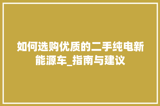 如何选购优质的二手纯电新能源车_指南与建议