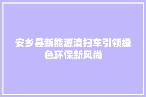 安乡县新能源清扫车引领绿色环保新风尚