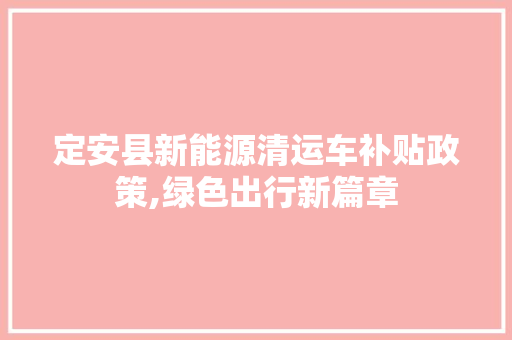 定安县新能源清运车补贴政策,绿色出行新篇章 变速箱配件