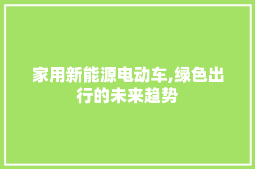 家用新能源电动车,绿色出行的未来趋势