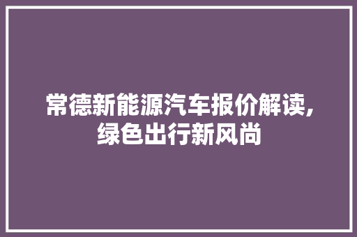 常德新能源汽车报价解读,绿色出行新风尚