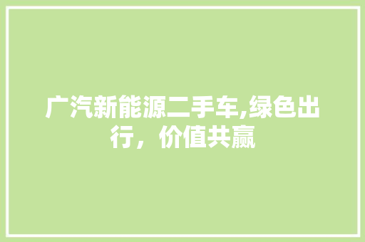 广汽新能源二手车,绿色出行，价值共赢