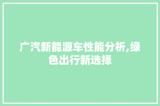 广汽新能源车性能分析,绿色出行新选择 汽车配件