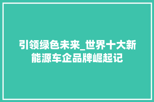 引领绿色未来_世界十大新能源车企品牌崛起记