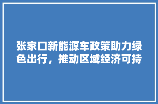 张家口新能源车政策助力绿色出行，推动区域经济可持续发展