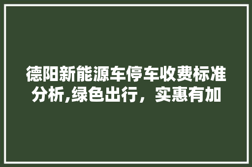 德阳新能源车停车收费标准分析,绿色出行，实惠有加