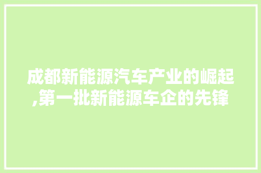 成都新能源汽车产业的崛起,第一批新能源车企的先锋力量