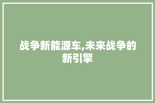 战争新能源车,未来战争的新引擎