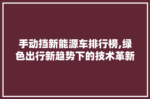 手动挡新能源车排行榜,绿色出行新趋势下的技术革新