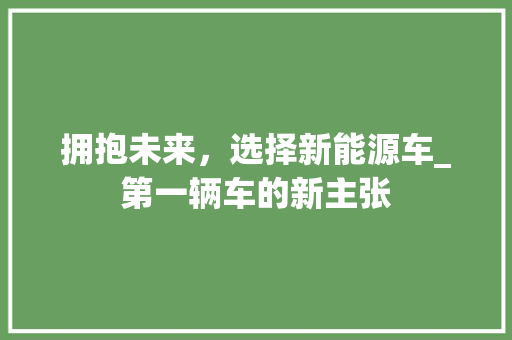 拥抱未来，选择新能源车_第一辆车的新主张