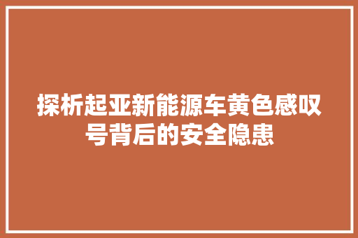 探析起亚新能源车黄色感叹号背后的安全隐患