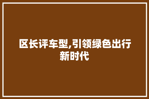 区长评车型,引领绿色出行新时代