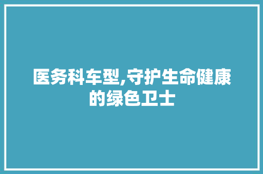 医务科车型,守护生命健康的绿色卫士