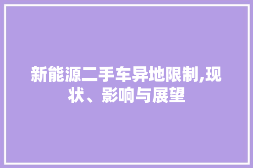 新能源二手车异地限制,现状、影响与展望