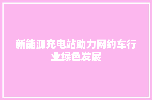 新能源充电站助力网约车行业绿色发展