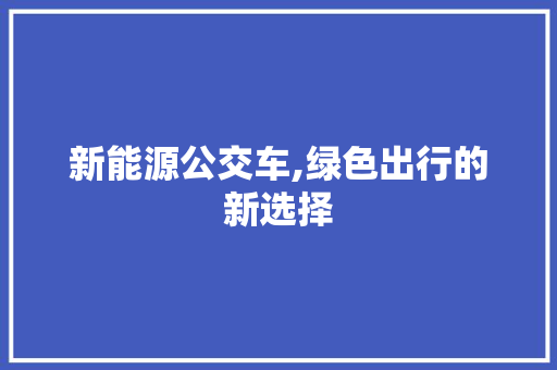 新能源公交车,绿色出行的新选择