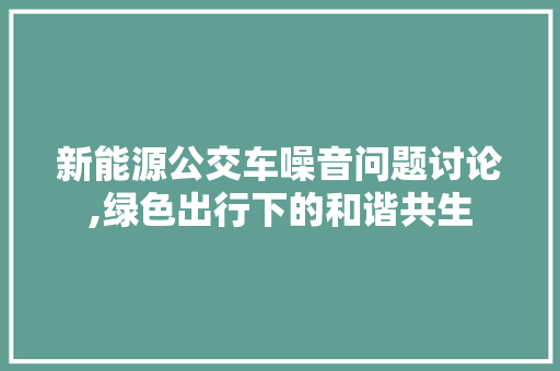 新能源公交车噪音问题讨论,绿色出行下的和谐共生