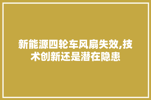 新能源四轮车风扇失效,技术创新还是潜在隐患