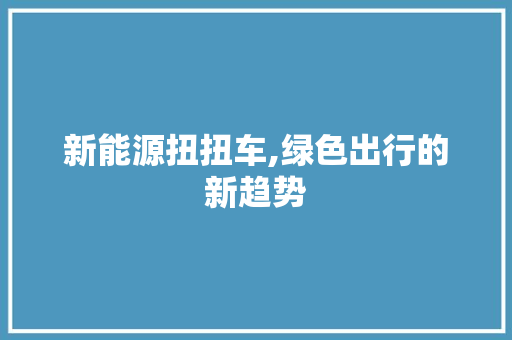 新能源扭扭车,绿色出行的新趋势 汽车配件