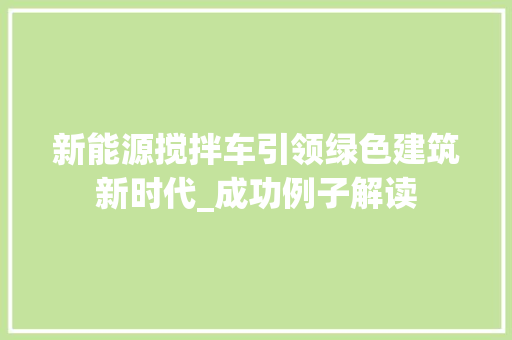 新能源搅拌车引领绿色建筑新时代_成功例子解读
