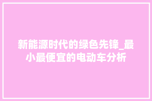 新能源时代的绿色先锋_最小最便宜的电动车分析