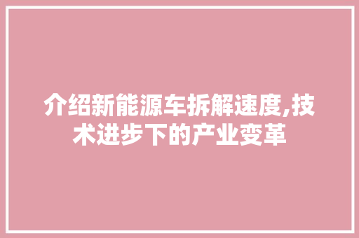 介绍新能源车拆解速度,技术进步下的产业变革