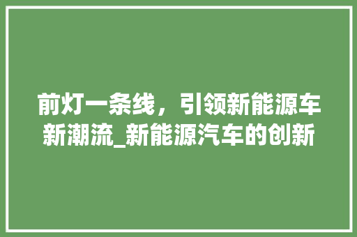 前灯一条线，引领新能源车新潮流_新能源汽车的创新之路