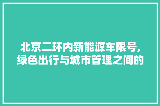 北京二环内新能源车限号,绿色出行与城市管理之间的平衡之路 发动机配件