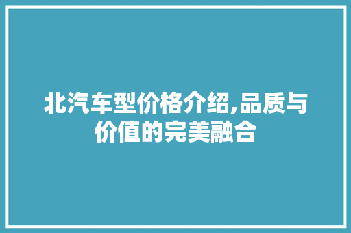 北汽车型价格介绍,品质与价值的完美融合