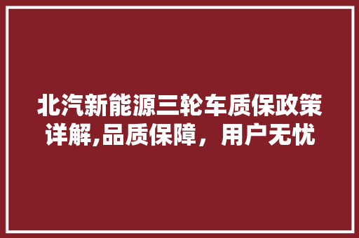 北汽新能源三轮车质保政策详解,品质保障，用户无忧 底盘配件